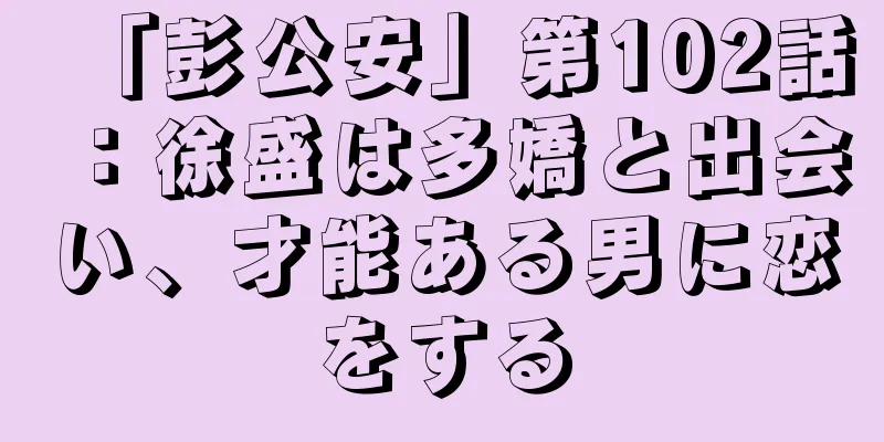 「彭公安」第102話：徐盛は多嬌と出会い、才能ある男に恋をする