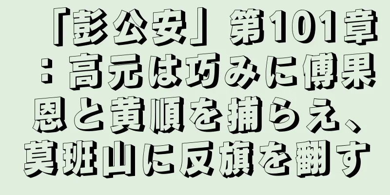 「彭公安」第101章：高元は巧みに傅果恩と黄順を捕らえ、莫班山に反旗を翻す