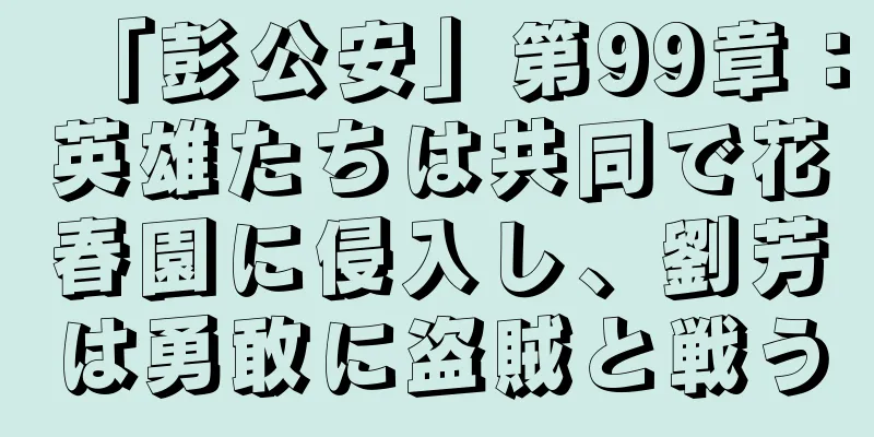 「彭公安」第99章：英雄たちは共同で花春園に侵入し、劉芳は勇敢に盗賊と戦う