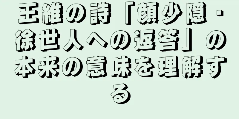 王維の詩「顔少隠・徐世人への返答」の本来の意味を理解する