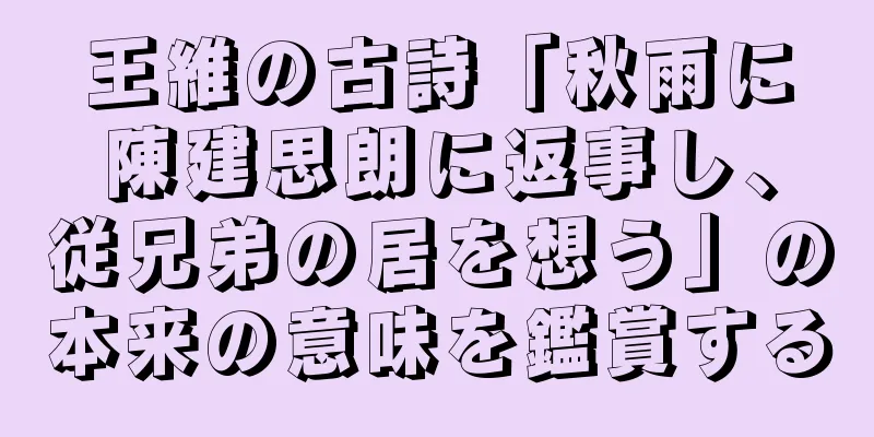 王維の古詩「秋雨に陳建思朗に返事し、従兄弟の居を想う」の本来の意味を鑑賞する