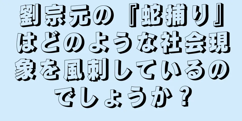 劉宗元の『蛇捕り』はどのような社会現象を風刺しているのでしょうか？