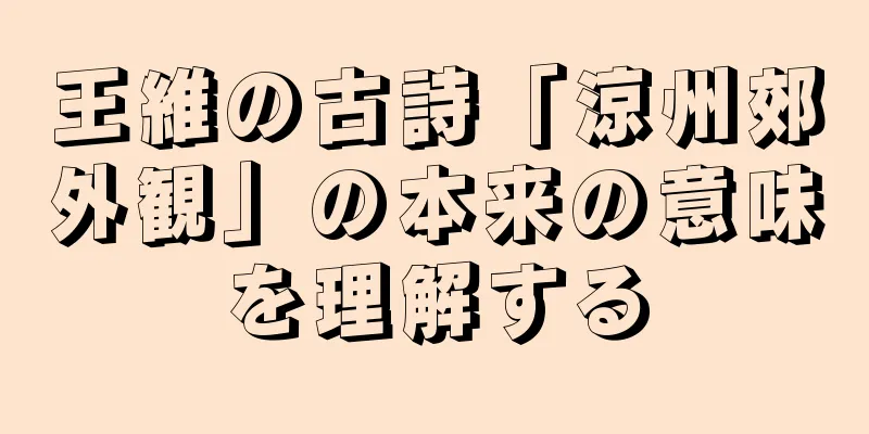 王維の古詩「涼州郊外観」の本来の意味を理解する