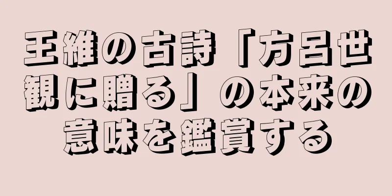 王維の古詩「方呂世観に贈る」の本来の意味を鑑賞する