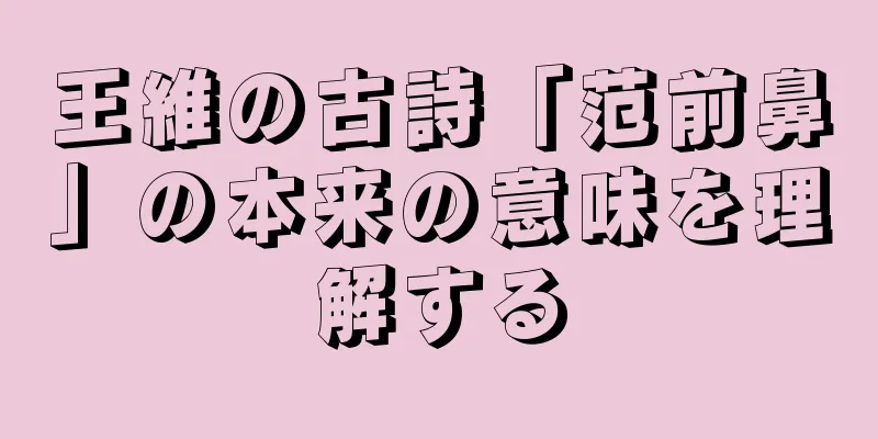 王維の古詩「范前鼻」の本来の意味を理解する