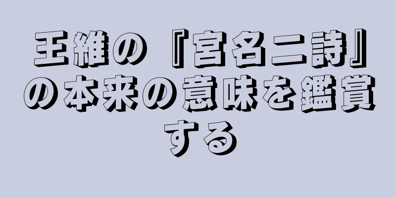 王維の『宮名二詩』の本来の意味を鑑賞する