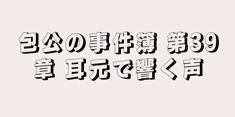 包公の事件簿 第39章 耳元で響く声