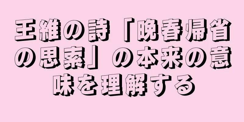 王維の詩「晩春帰省の思索」の本来の意味を理解する