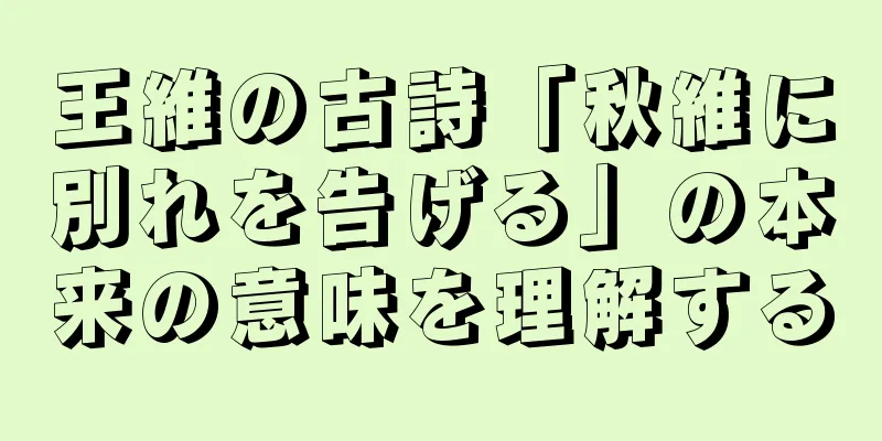 王維の古詩「秋維に別れを告げる」の本来の意味を理解する