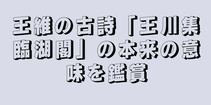 王維の古詩「王川集臨湖閣」の本来の意味を鑑賞