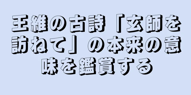 王維の古詩「玄師を訪ねて」の本来の意味を鑑賞する