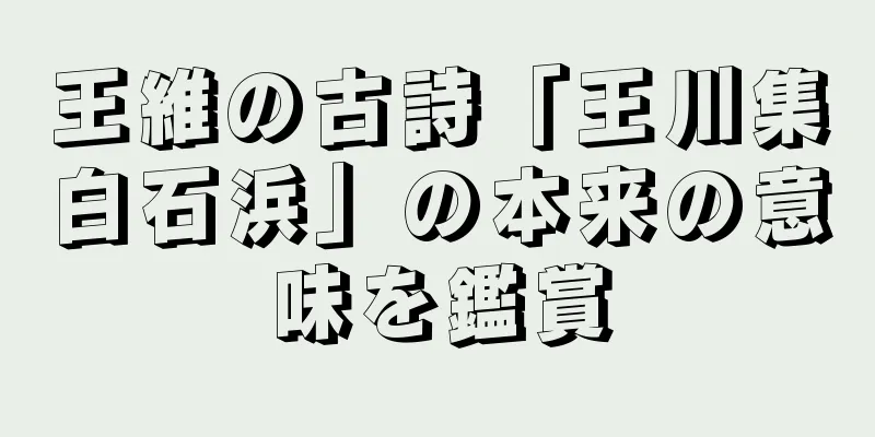 王維の古詩「王川集白石浜」の本来の意味を鑑賞