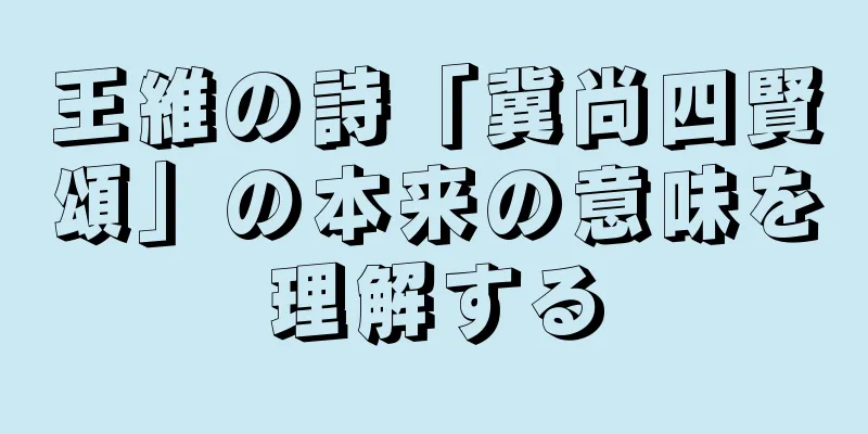 王維の詩「冀尚四賢頌」の本来の意味を理解する