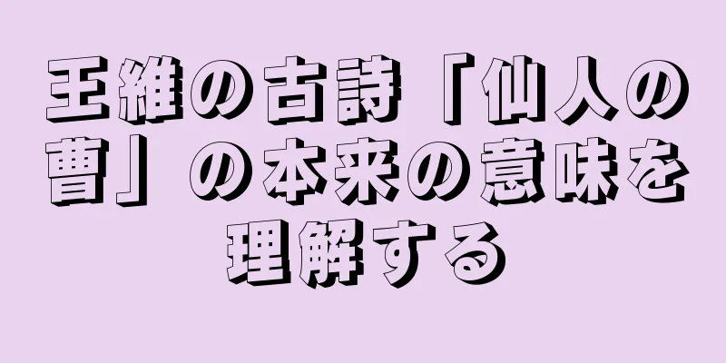 王維の古詩「仙人の曹」の本来の意味を理解する