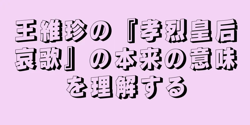 王維珍の『孝烈皇后哀歌』の本来の意味を理解する