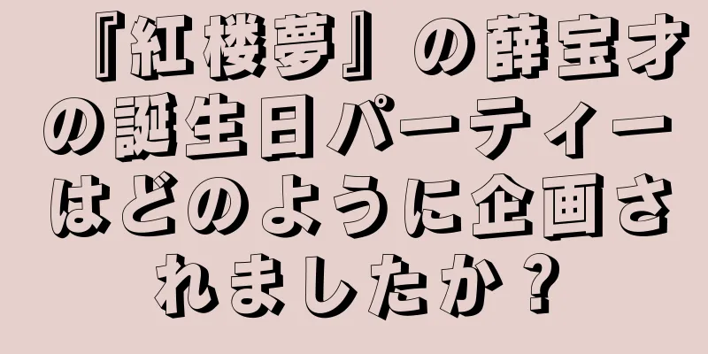 『紅楼夢』の薛宝才の誕生日パーティーはどのように企画されましたか？