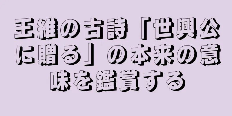 王維の古詩「世興公に贈る」の本来の意味を鑑賞する