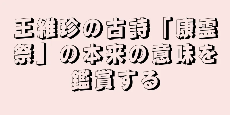 王維珍の古詩「康霊祭」の本来の意味を鑑賞する