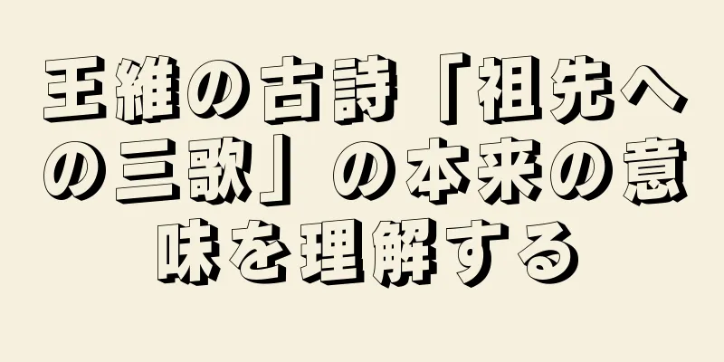 王維の古詩「祖先への三歌」の本来の意味を理解する