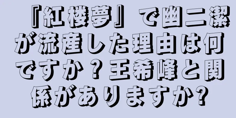 『紅楼夢』で幽二潔が流産した理由は何ですか？王希峰と関係がありますか?