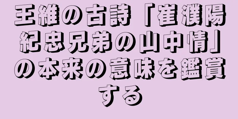 王維の古詩「崔濮陽紀忠兄弟の山中情」の本来の意味を鑑賞する