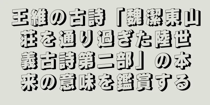 王維の古詩「魏潔東山荘を通り過ぎた陸世義古詩第二部」の本来の意味を鑑賞する