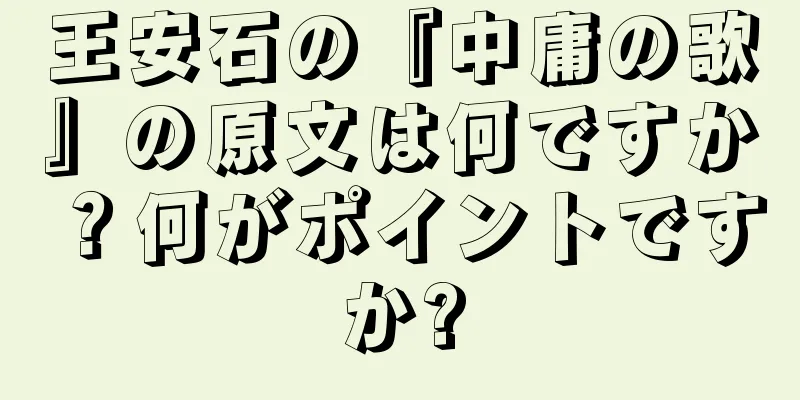 王安石の『中庸の歌』の原文は何ですか？何がポイントですか?