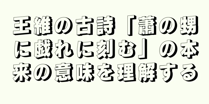 王維の古詩「蕭の甥に戯れに刻む」の本来の意味を理解する
