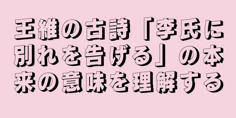 王維の古詩「李氏に別れを告げる」の本来の意味を理解する