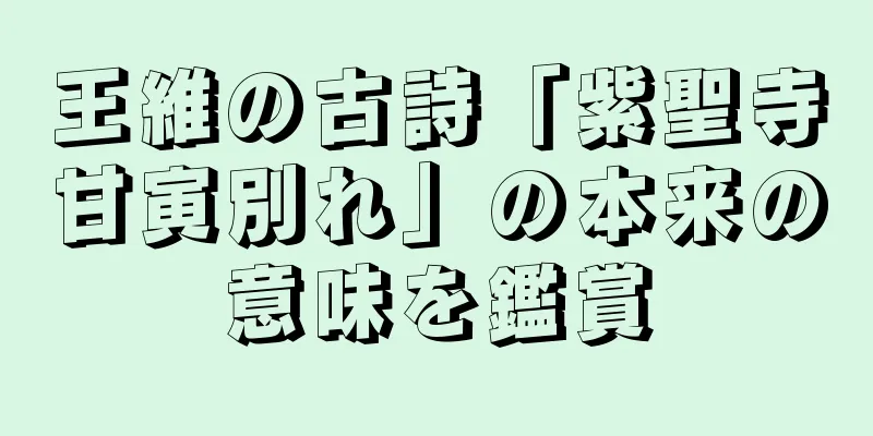 王維の古詩「紫聖寺甘寅別れ」の本来の意味を鑑賞