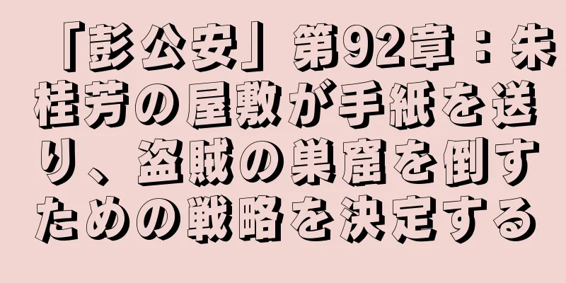 「彭公安」第92章：朱桂芳の屋敷が手紙を送り、盗賊の巣窟を倒すための戦略を決定する