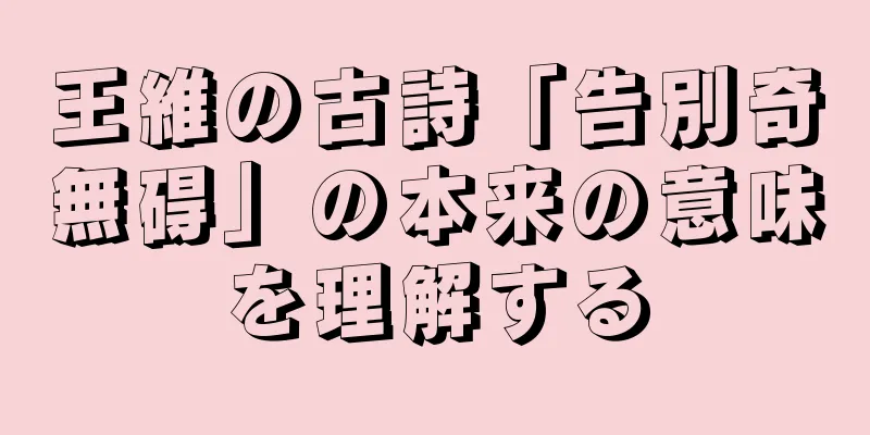 王維の古詩「告別奇無碍」の本来の意味を理解する