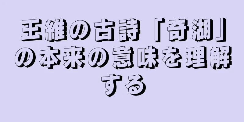 王維の古詩「奇湖」の本来の意味を理解する