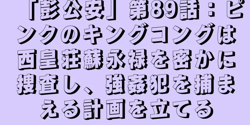 「彭公安」第89話：ピンクのキングコングは西皇荘蘇永禄を密かに捜査し、強姦犯を捕まえる計画を立てる