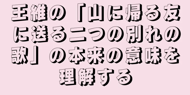 王維の「山に帰る友に送る二つの別れの歌」の本来の意味を理解する