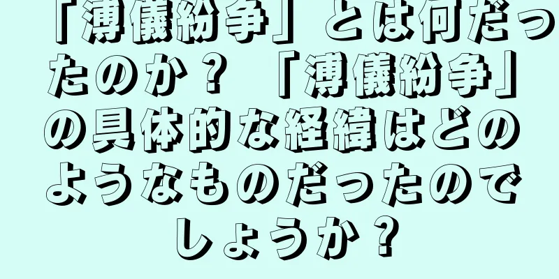 「溥儀紛争」とは何だったのか？ 「溥儀紛争」の具体的な経緯はどのようなものだったのでしょうか？