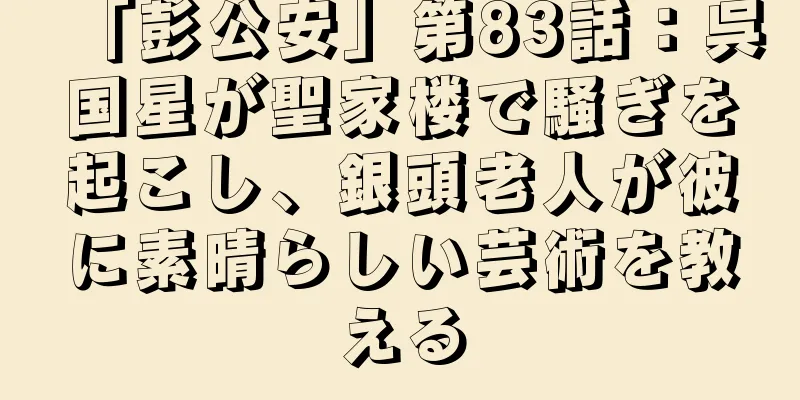 「彭公安」第83話：呉国星が聖家楼で騒ぎを起こし、銀頭老人が彼に素晴らしい芸術を教える