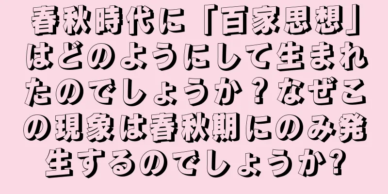 春秋時代に「百家思想」はどのようにして生まれたのでしょうか？なぜこの現象は春秋期にのみ発生するのでしょうか?