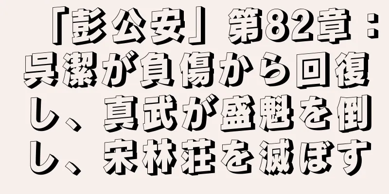 「彭公安」第82章：呉潔が負傷から回復し、真武が盛魁を倒し、宋林荘を滅ぼす