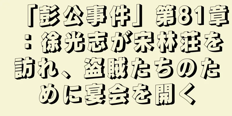 「彭公事件」第81章：徐光志が宋林荘を訪れ、盗賊たちのために宴会を開く