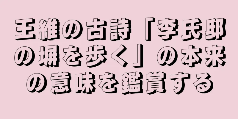 王維の古詩「李氏邸の塀を歩く」の本来の意味を鑑賞する