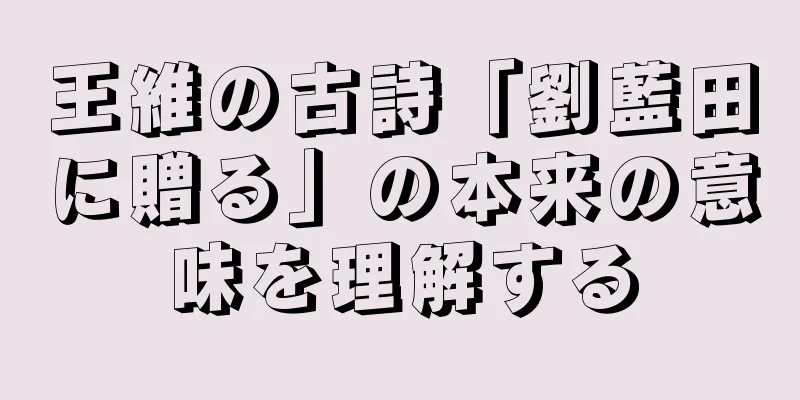 王維の古詩「劉藍田に贈る」の本来の意味を理解する