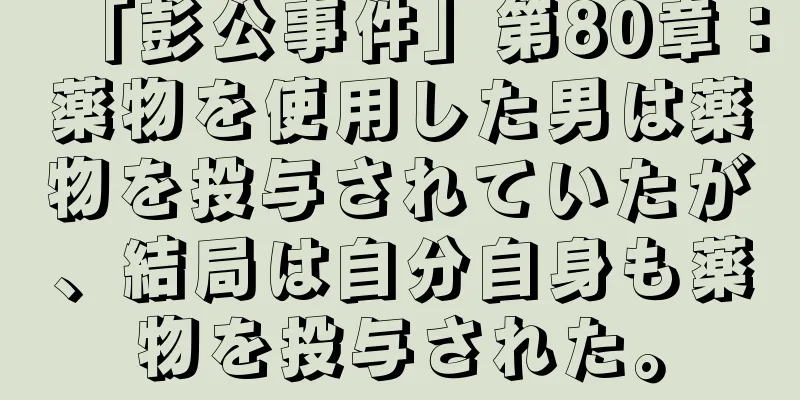 「彭公事件」第80章：薬物を使用した男は薬物を投与されていたが、結局は自分自身も薬物を投与された。