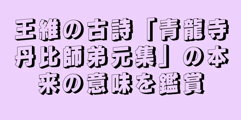 王維の古詩「青龍寺丹比師弟元集」の本来の意味を鑑賞