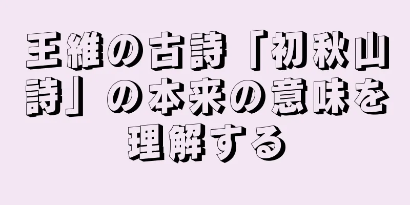 王維の古詩「初秋山詩」の本来の意味を理解する
