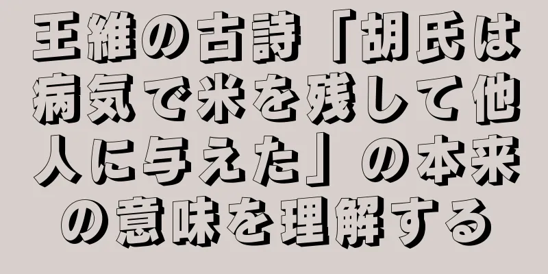 王維の古詩「胡氏は病気で米を残して他人に与えた」の本来の意味を理解する