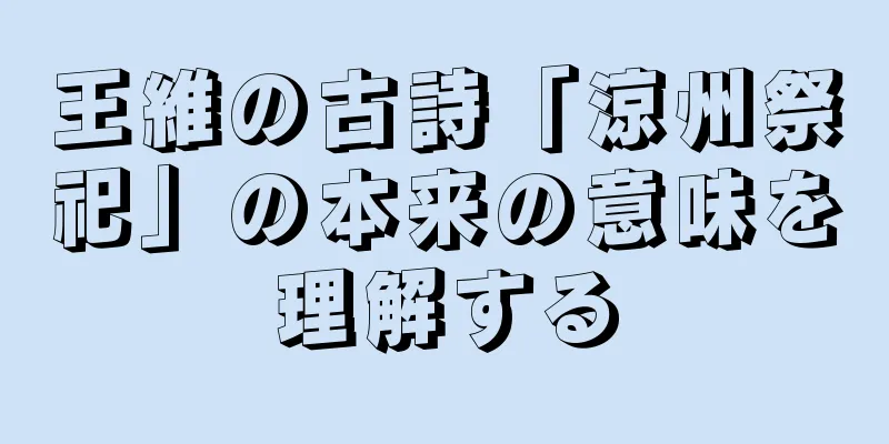 王維の古詩「涼州祭祀」の本来の意味を理解する