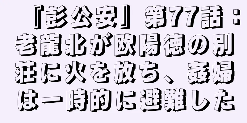 『彭公安』第77話：老龍北が欧陽徳の別荘に火を放ち、姦婦は一時的に避難した