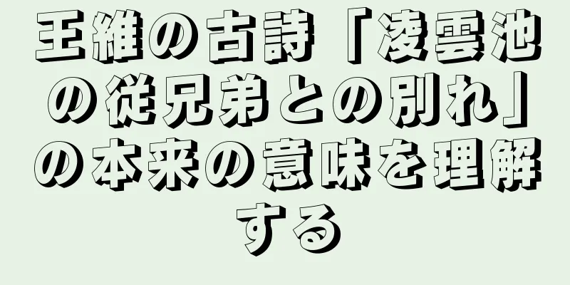 王維の古詩「凌雲池の従兄弟との別れ」の本来の意味を理解する