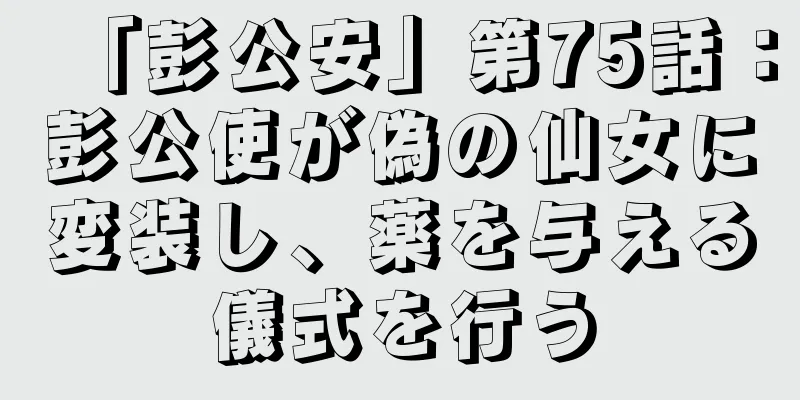 「彭公安」第75話：彭公使が偽の仙女に変装し、薬を与える儀式を行う
